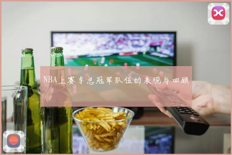 NBA上赛季总冠军队伍的表现与回顾