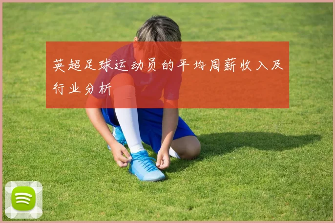 英超足球运动员的平均周薪收入及行业分析