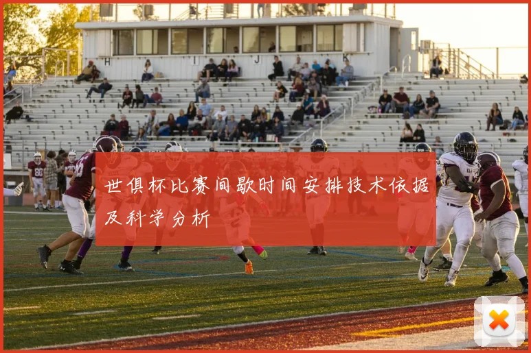 世俱杯比赛间歇时间安排技术依据及科学分析