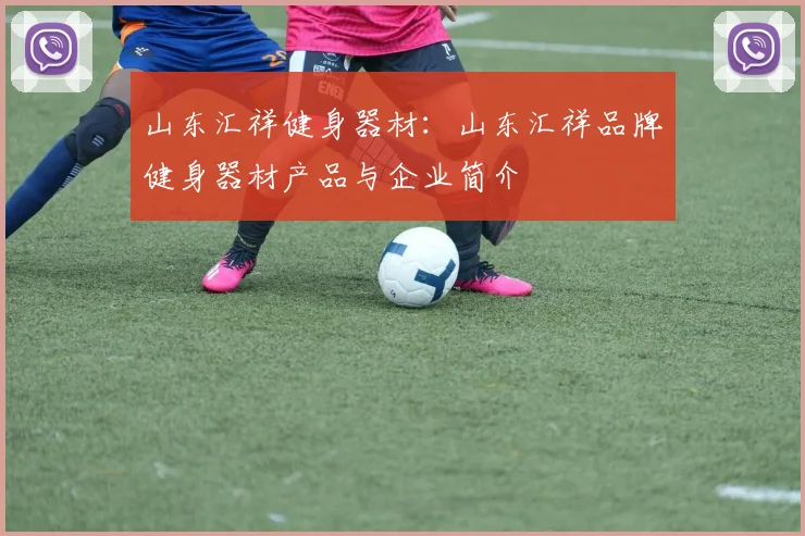 山东汇祥健身器材：山东汇祥品牌健身器材产品与企业简介