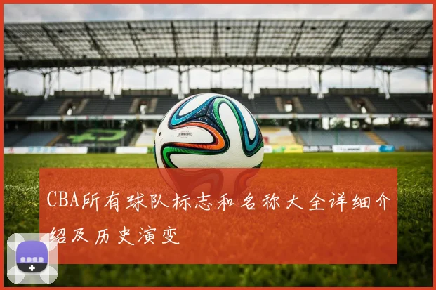 CBA所有球队标志和名称大全详细介绍及历史演变