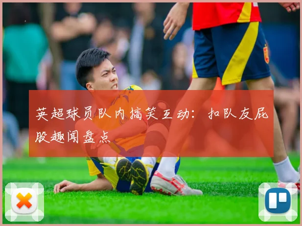 英超球员队内搞笑互动：扣队友屁股趣闻盘点
