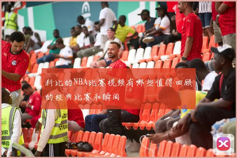 科比的NBA比赛视频有哪些值得回顾的经典比赛和瞬间