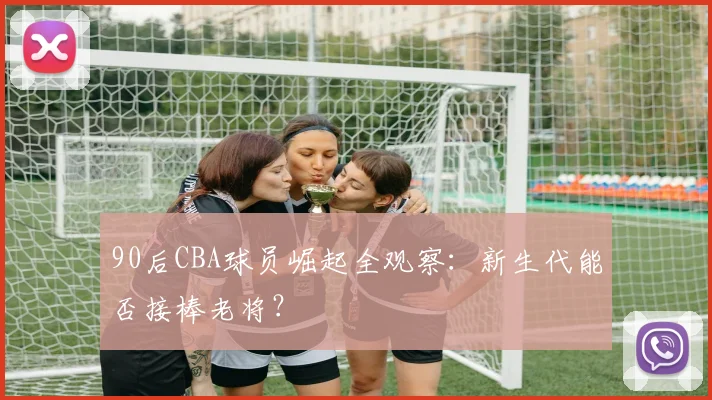 90后CBA球员崛起全观察:新生代能否接棒老将?