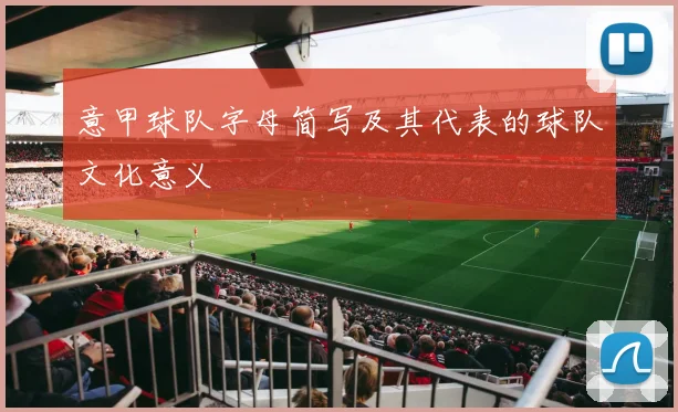 意甲球队字母简写及其代表的球队文化意义