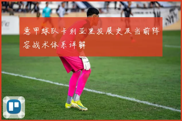 意甲球队卡利亚里发展史及当前阵容战术体系详解
