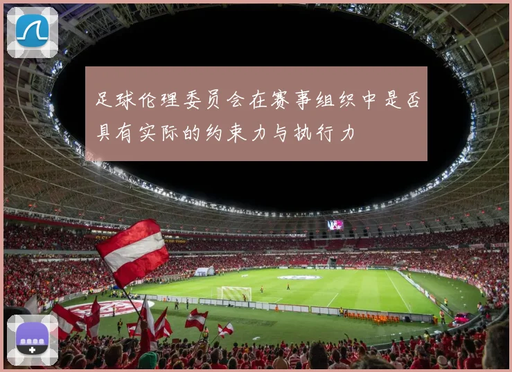 足球伦理委员会在赛事组织中是否具有实际的约束力与执行力