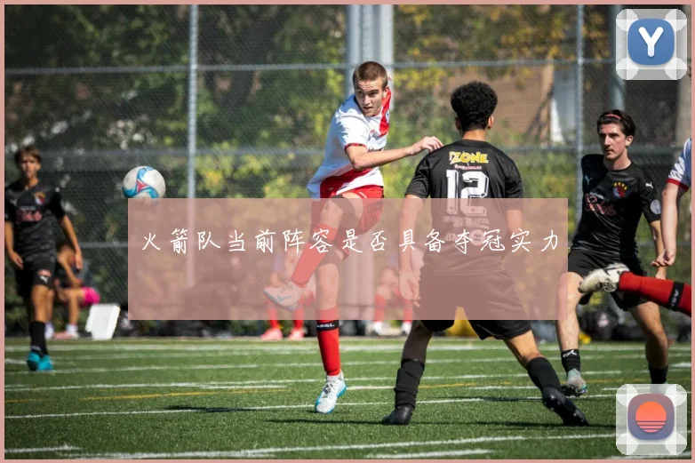 火箭队当前阵容是否具备夺冠实力