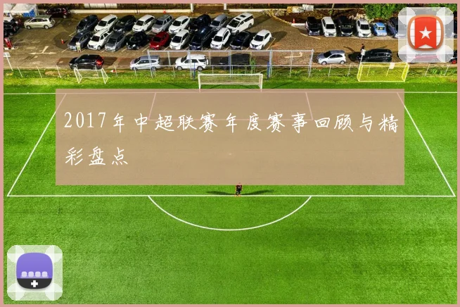 2017年中超联赛年度赛事回顾与精彩盘点