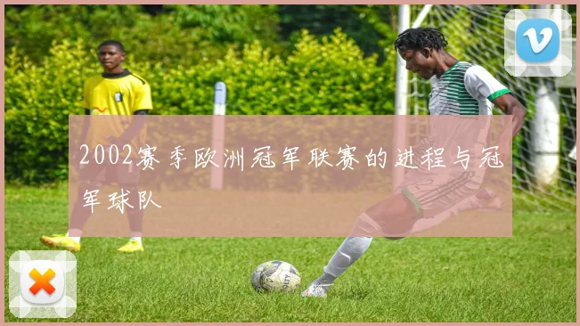 2002赛季欧洲冠军联赛的进程与冠军球队