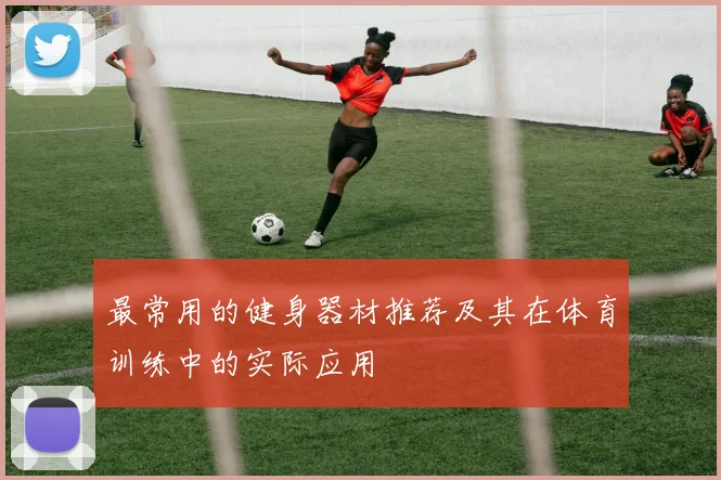 最常用的健身器材推荐及其在体育训练中的实际应用
