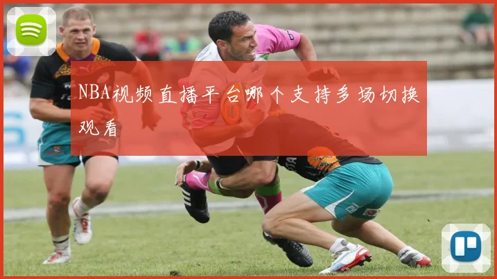 NBA视频直播平台哪个支持多场切换观看